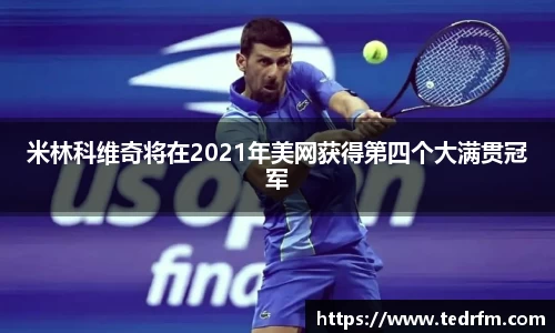 米林科维奇将在2021年美网获得第四个大满贯冠军