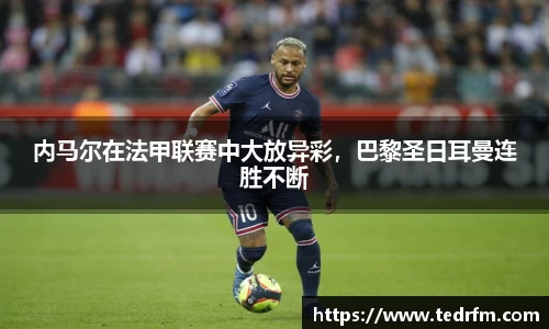 内马尔在法甲联赛中大放异彩，巴黎圣日耳曼连胜不断