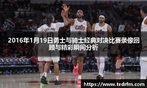 2016年1月19日勇士与骑士经典对决比赛录像回顾与精彩瞬间分析