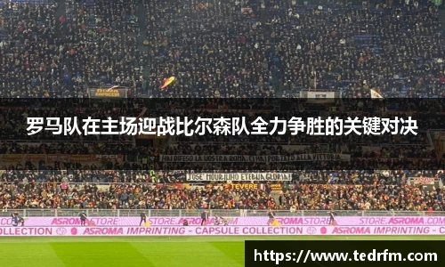 罗马队在主场迎战比尔森队全力争胜的关键对决