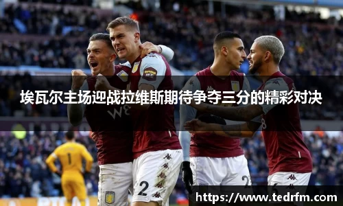 埃瓦尔主场迎战拉维斯期待争夺三分的精彩对决