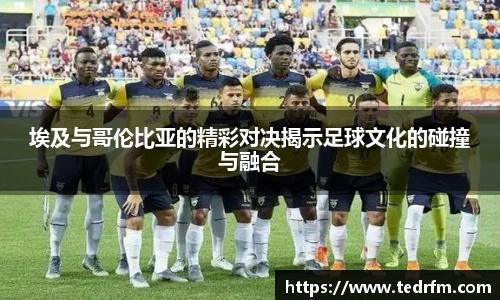 埃及与哥伦比亚的精彩对决揭示足球文化的碰撞与融合
