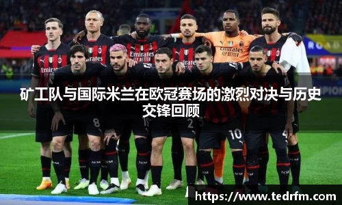 矿工队与国际米兰在欧冠赛场的激烈对决与历史交锋回顾