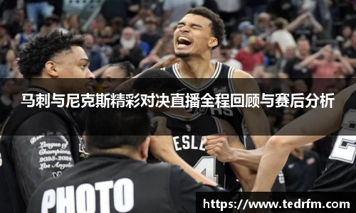 马刺与尼克斯精彩对决直播全程回顾与赛后分析
