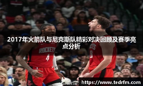 2017年火箭队与尼克斯队精彩对决回顾及赛季亮点分析