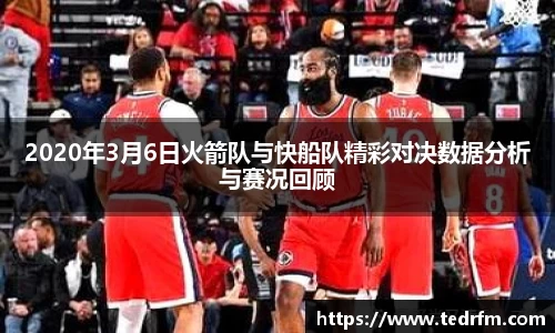 2020年3月6日火箭队与快船队精彩对决数据分析与赛况回顾