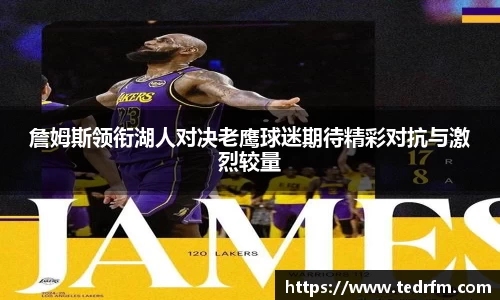 詹姆斯领衔湖人对决老鹰球迷期待精彩对抗与激烈较量
