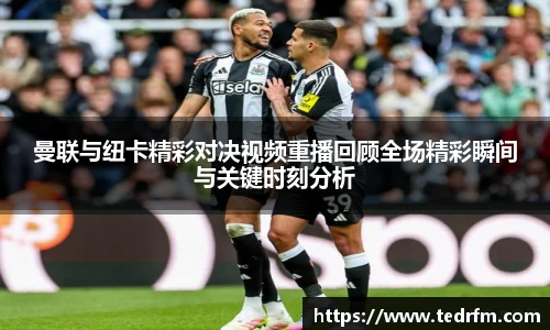 曼联与纽卡精彩对决视频重播回顾全场精彩瞬间与关键时刻分析