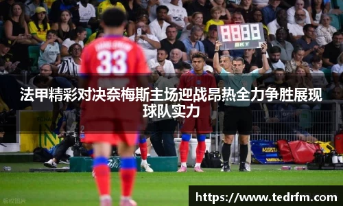 法甲精彩对决奈梅斯主场迎战昂热全力争胜展现球队实力