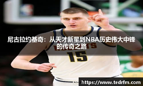 尼古拉约基奇：从天才新星到NBA历史伟大中锋的传奇之路