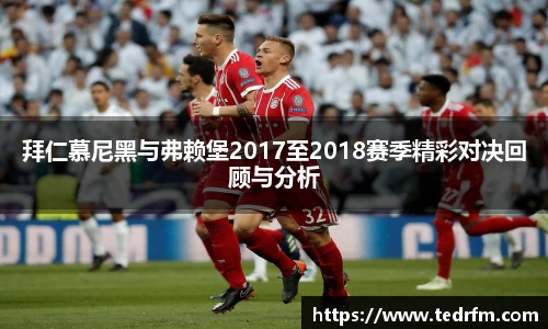 拜仁慕尼黑与弗赖堡2017至2018赛季精彩对决回顾与分析