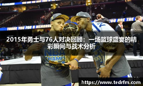 2015年勇士与76人对决回顾：一场篮球盛宴的精彩瞬间与战术分析