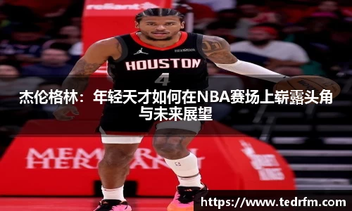 杰伦格林：年轻天才如何在NBA赛场上崭露头角与未来展望