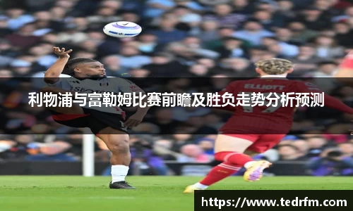 利物浦与富勒姆比赛前瞻及胜负走势分析预测
