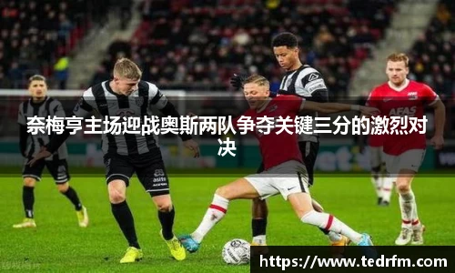 奈梅亨主场迎战奥斯两队争夺关键三分的激烈对决