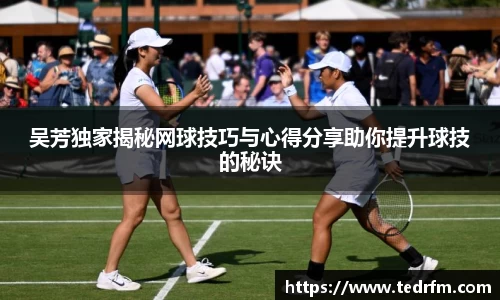 吴芳独家揭秘网球技巧与心得分享助你提升球技的秘诀