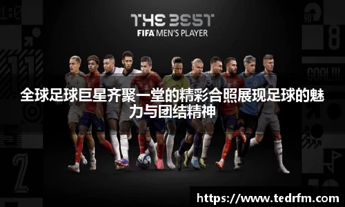 全球足球巨星齐聚一堂的精彩合照展现足球的魅力与团结精神