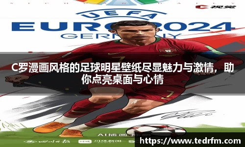 C罗漫画风格的足球明星壁纸尽显魅力与激情，助你点亮桌面与心情