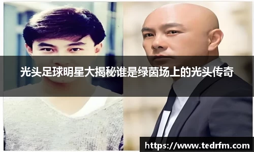 光头足球明星大揭秘谁是绿茵场上的光头传奇