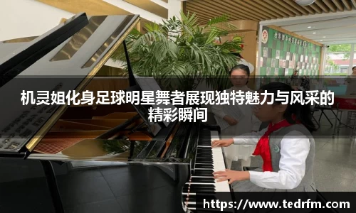 机灵姐化身足球明星舞者展现独特魅力与风采的精彩瞬间